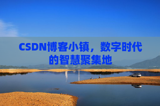 CSDN博客小镇，数字时代的智慧聚集地